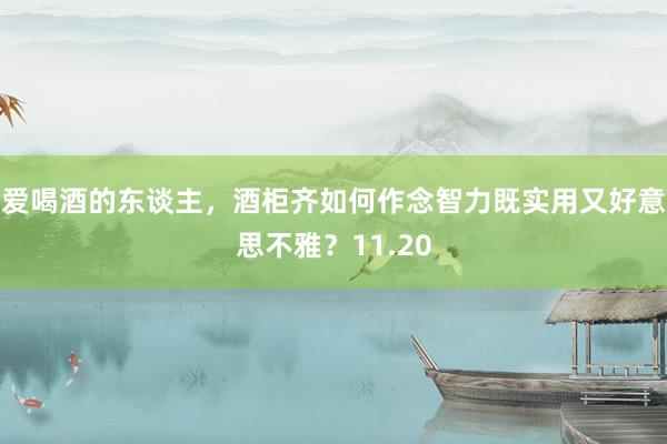 爱喝酒的东谈主，酒柜齐如何作念智力既实用又好意思不雅？11.20