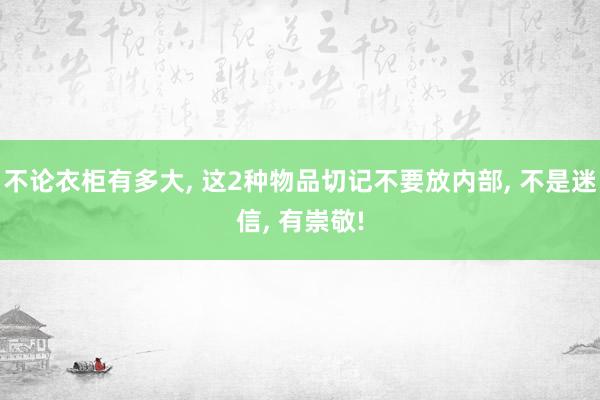 不论衣柜有多大, 这2种物品切记不要放内部, 不是迷信, 有崇敬!