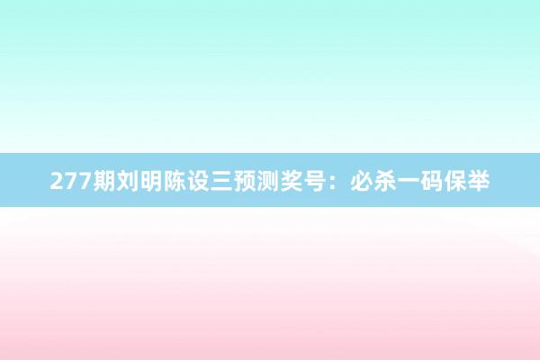 277期刘明陈设三预测奖号：必杀一码保举