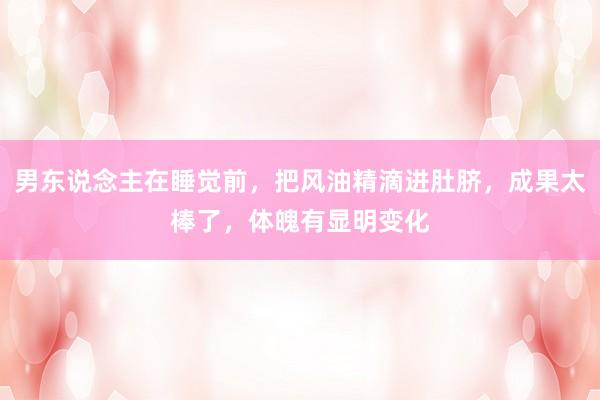 男东说念主在睡觉前，把风油精滴进肚脐，成果太棒了，体魄有显明变化