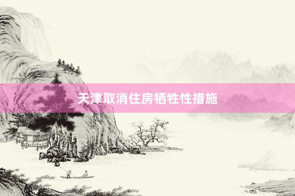 天津取消住房牺牲性措施