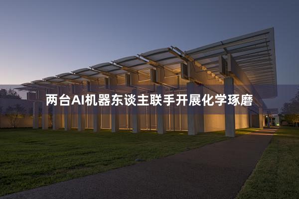 两台AI机器东谈主联手开展化学琢磨