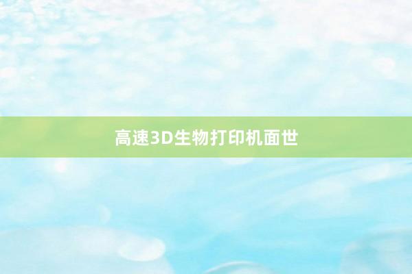 高速3D生物打印机面世