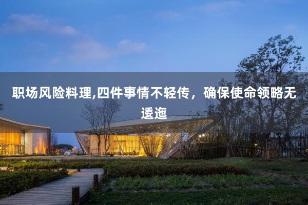 职场风险料理,四件事情不轻传，确保使命领略无逶迤