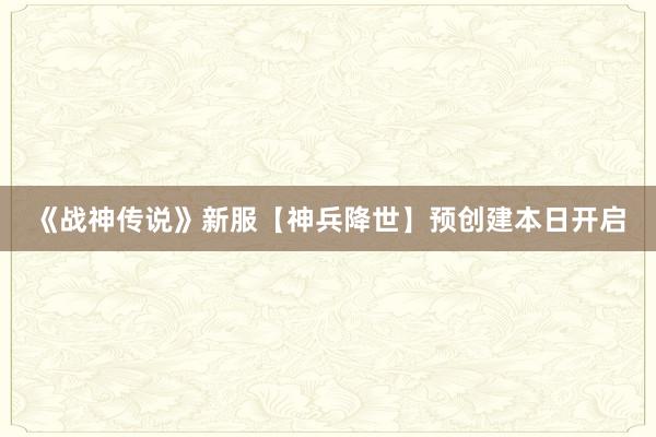 《战神传说》新服【神兵降世】预创建本日开启