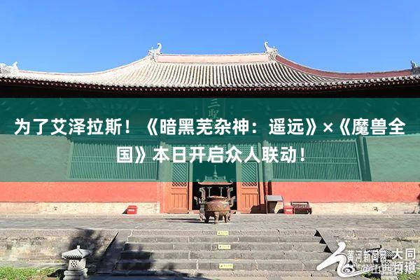 为了艾泽拉斯！《暗黑芜杂神：遥远》×《魔兽全国》本日开启众人联动！