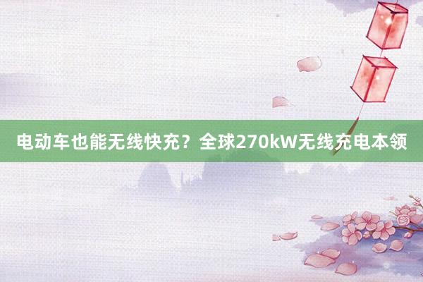 电动车也能无线快充？全球270kW无线充电本领