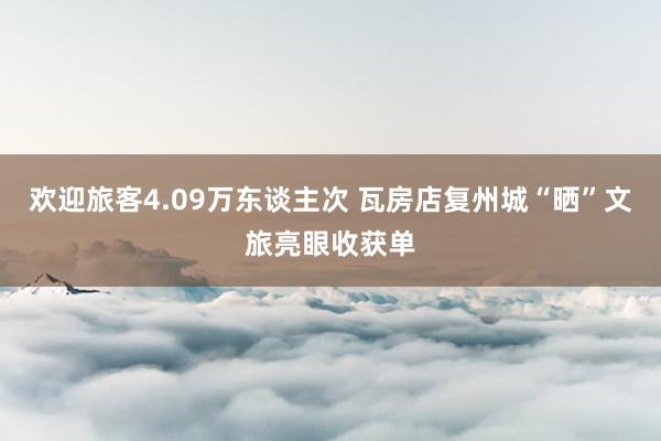 欢迎旅客4.09万东谈主次 瓦房店复州城“晒”文旅亮眼收获单