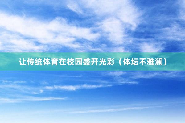 让传统体育在校园盛开光彩（体坛不雅澜）