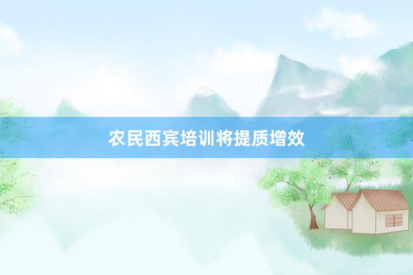 农民西宾培训将提质增效