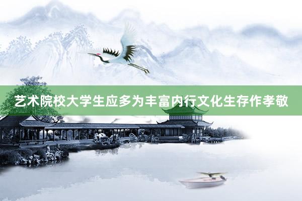 艺术院校大学生应多为丰富内行文化生存作孝敬