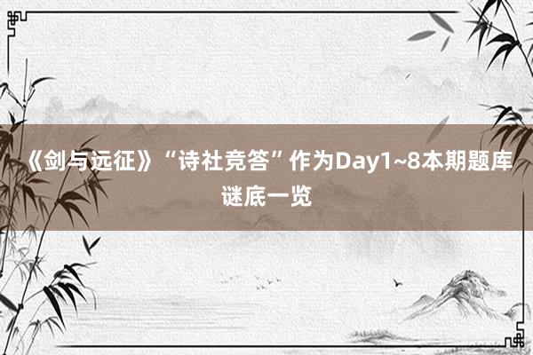 《剑与远征》“诗社竞答”作为Day1~8本期题库谜底一览