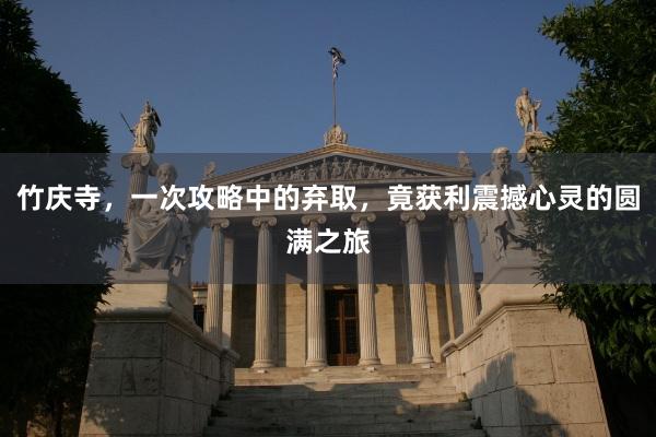 竹庆寺，一次攻略中的弃取，竟获利震撼心灵的圆满之旅